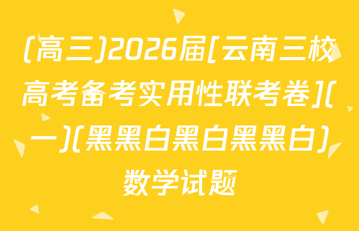 (高三)2026届[云南三校高考备考实用性联考卷](一)(黑黑白黑白黑黑白)数学试题