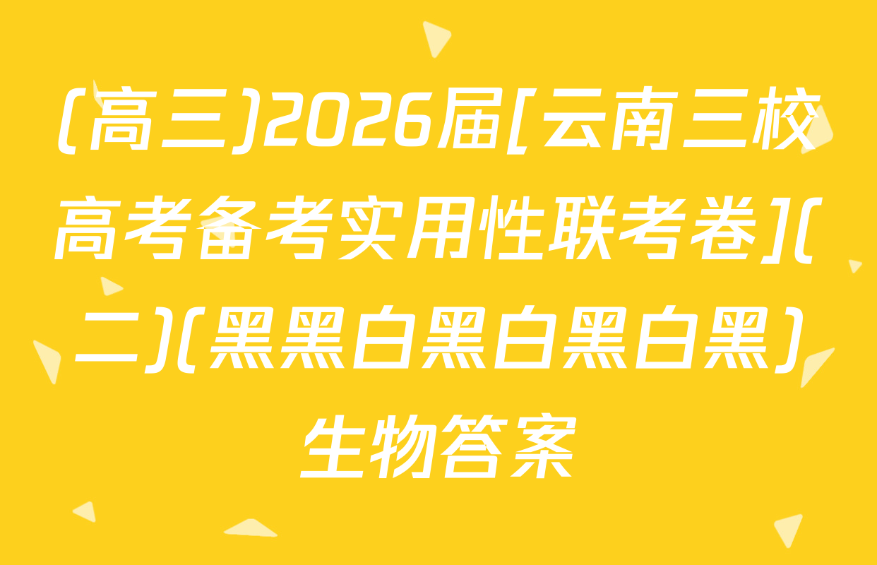 (高三)2026届[云南三校高考备考实用性联考卷](二)(黑黑白黑白黑白黑)生物答案