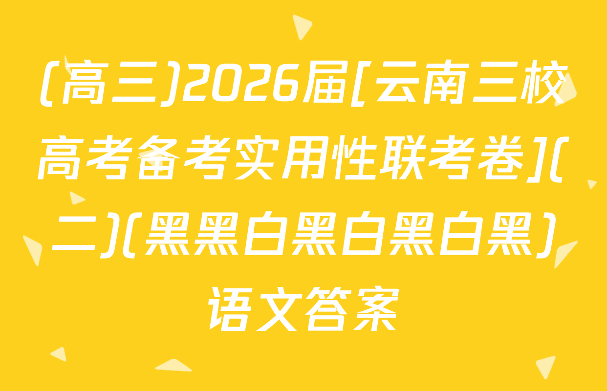 (高三)2026届[云南三校高考备考实用性联考卷](二)(黑黑白黑白黑白黑)语文答案
