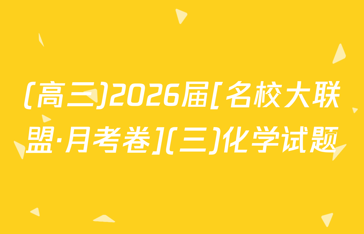 (高三)2026届[名校大联盟·月考卷](三)化学试题
