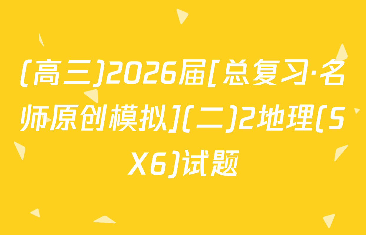 (高三)2026届[总复习·名师原创模拟](二)2地理(SX6)试题