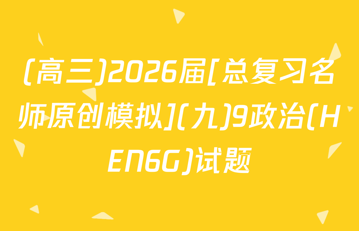 (高三)2026届[总复习名师原创模拟](九)9政治(HEN6G)试题