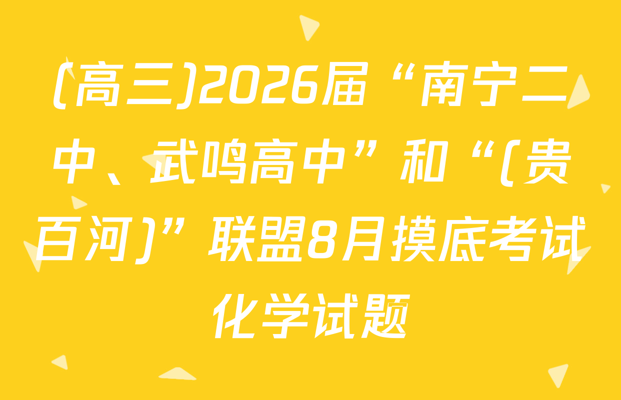 (高三)2026届“南宁二中、武鸣高中”和“(贵百河)”联盟8月摸底考试化学试题