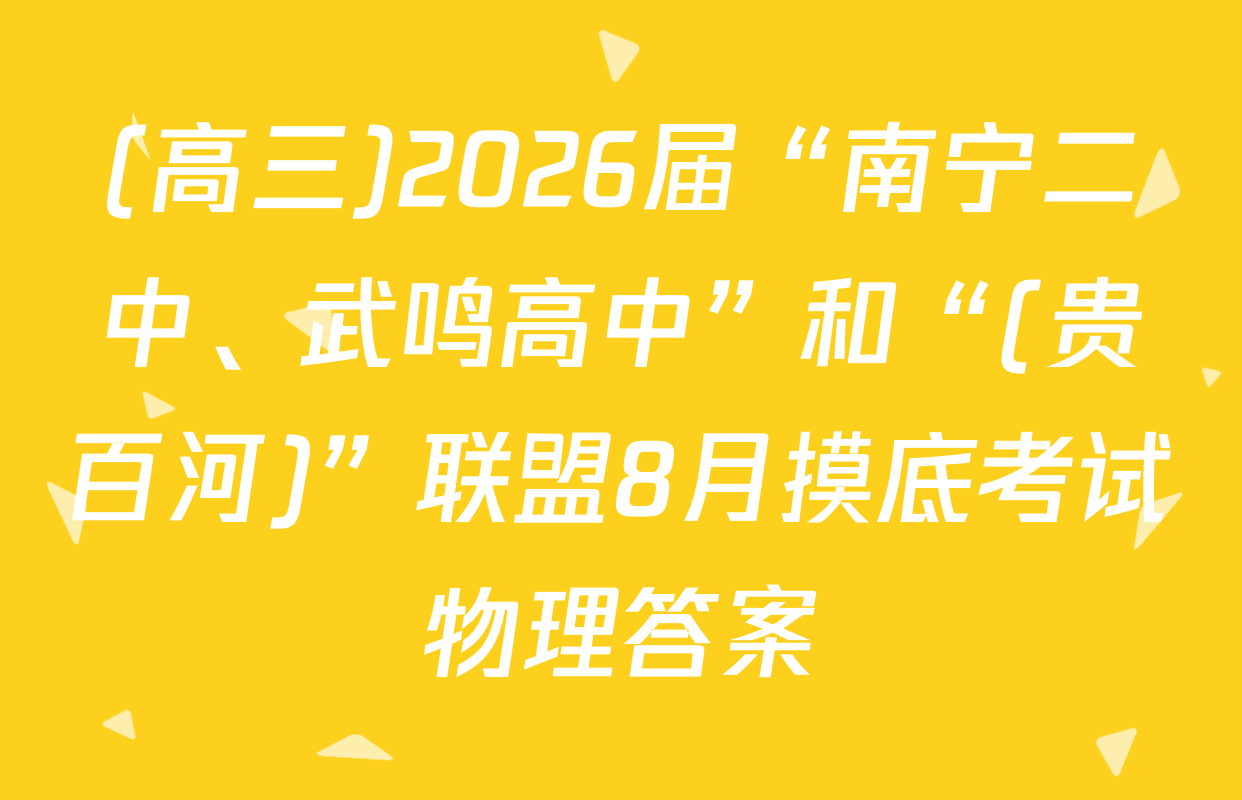 (高三)2026届“南宁二中、武鸣高中”和“(贵百河)”联盟8月摸底考试物理答案