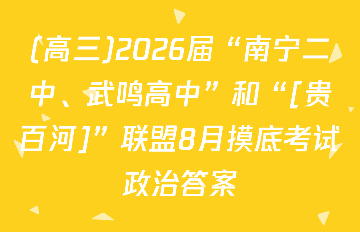 (高三)2026届“南宁二中、武鸣高中”和“[贵百河]”联盟8月摸底考试政治答案