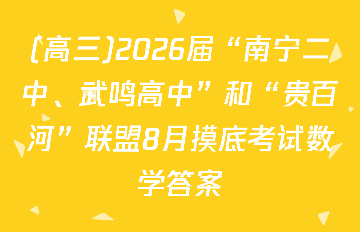 (高三)2026届“南宁二中、武鸣高中”和“贵百河”联盟8月摸底考试数学答案