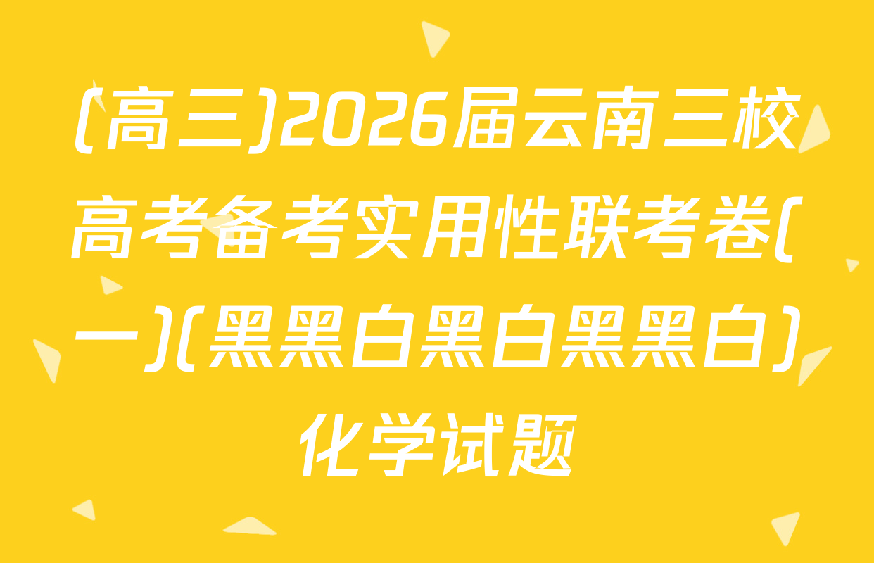 (高三)2026届云南三校高考备考实用性联考卷(一)(黑黑白黑白黑黑白)化学试题