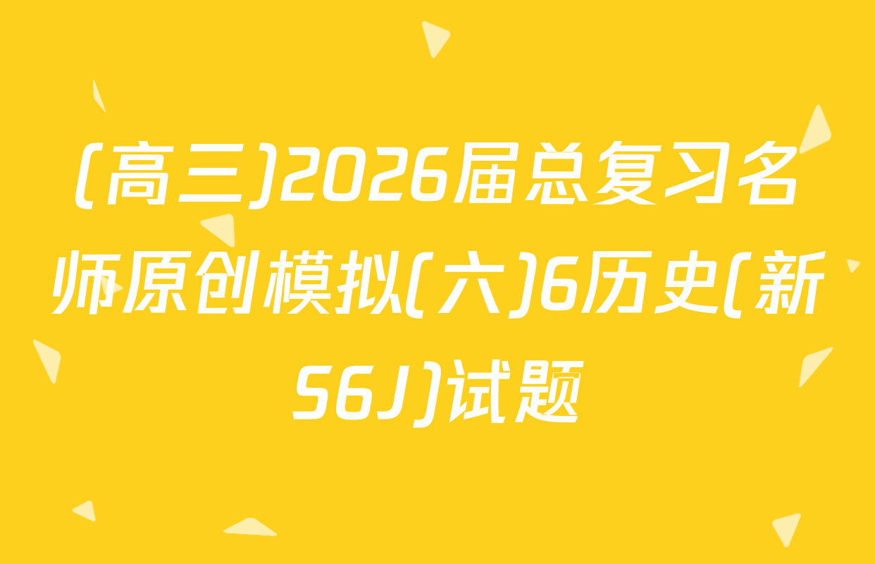 (高三)2026届总复习名师原创模拟(六)6历史(新S6J)试题