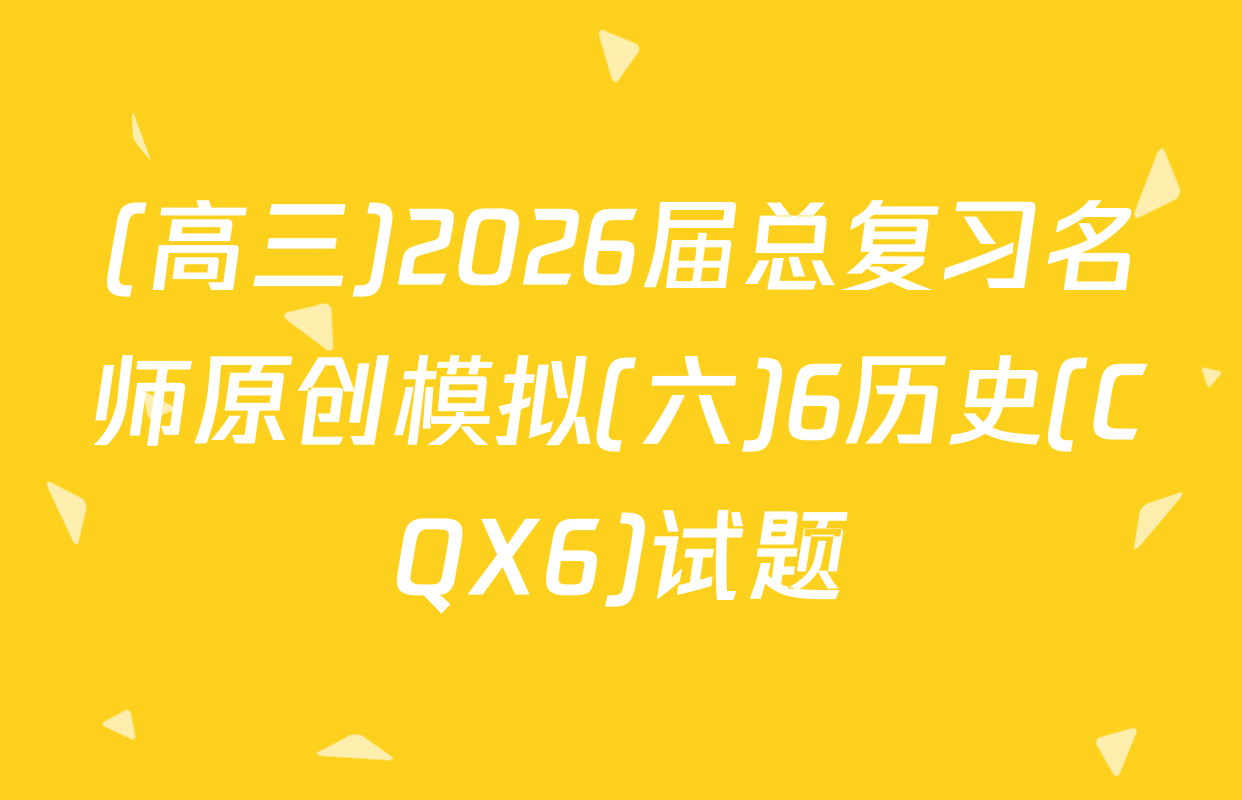(高三)2026届总复习名师原创模拟(六)6历史(CQX6)试题