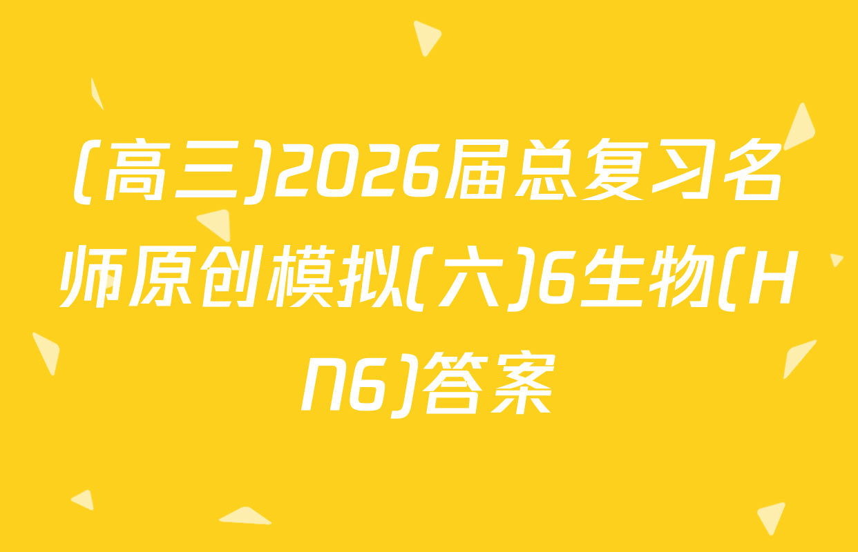 (高三)2026届总复习名师原创模拟(六)6生物(HN6)答案