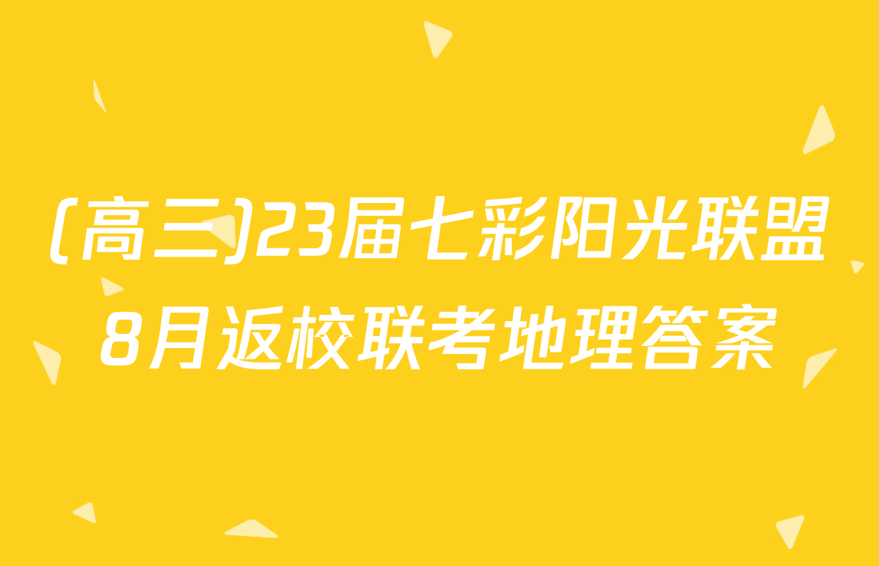 (高三)23届七彩阳光联盟8月返校联考地理答案