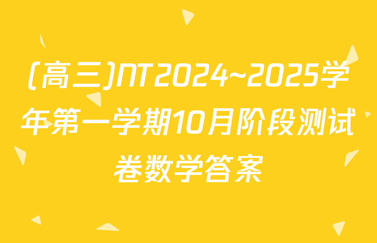 (高三)NT2024~2025学年第一学期10月阶段测试卷数学答案