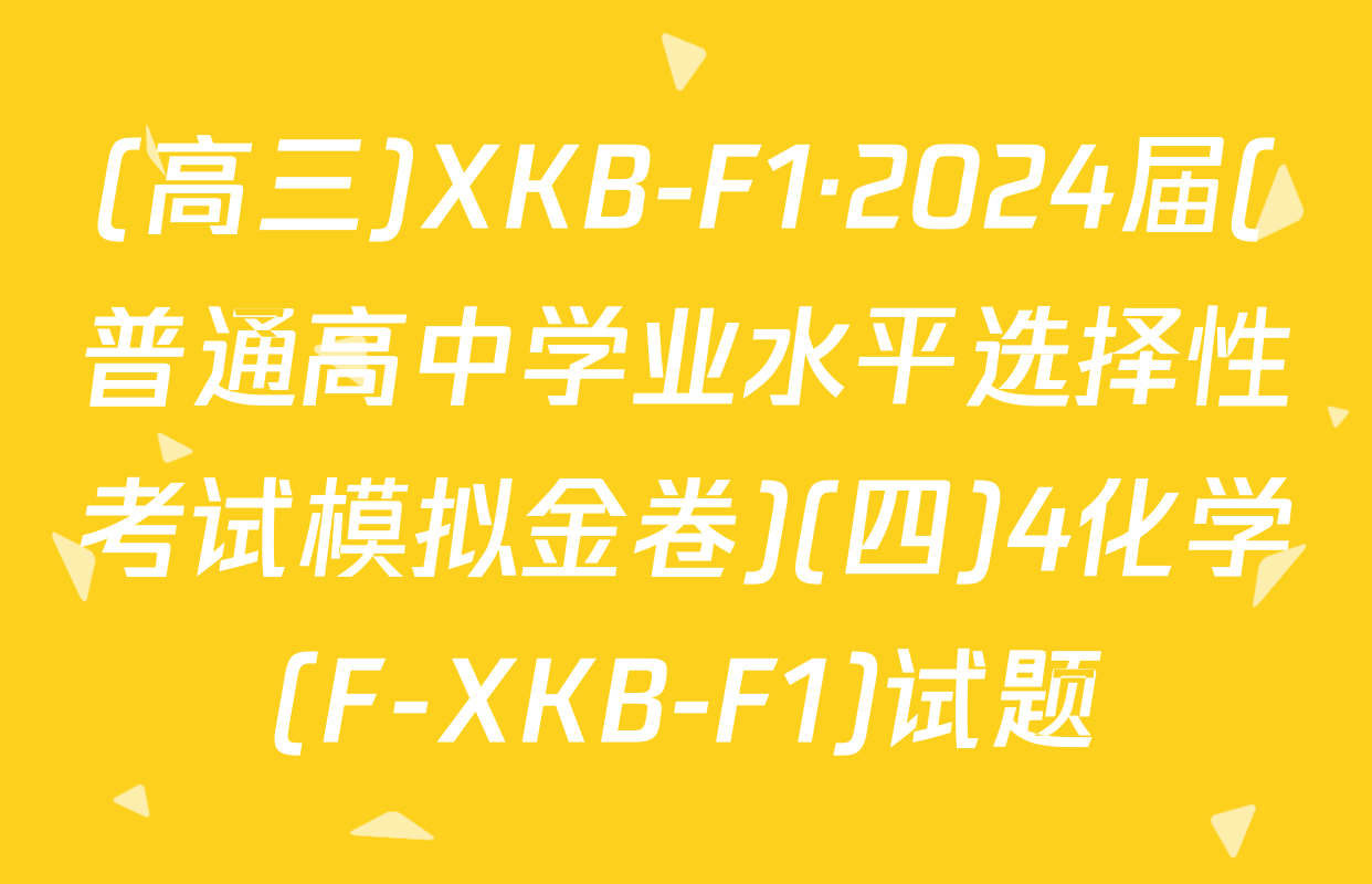 (高三)XKB-F1·2024届(普通高中学业水平选择性考试模拟金卷)(四)4化学(F-XKB-F1)试题