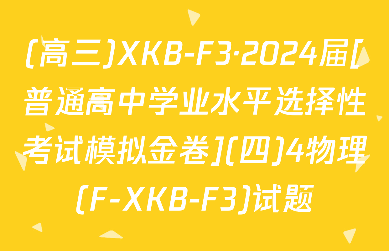 (高三)XKB-F3·2024届[普通高中学业水平选择性考试模拟金卷](四)4物理(F-XKB-F3)试题