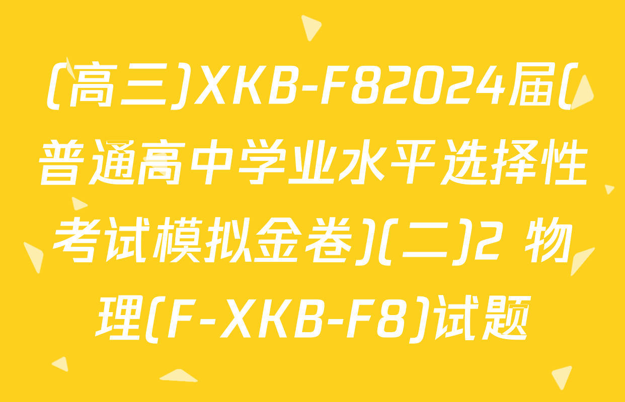 (高三)XKB-F82024届(普通高中学业水平选择性考试模拟金卷)(二)2 物理(F-XKB-F8)试题