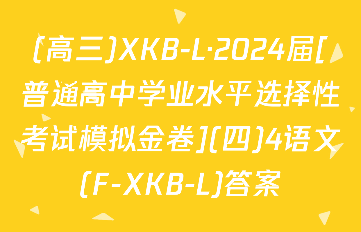 (高三)XKB-L·2024届[普通高中学业水平选择性考试模拟金卷](四)4语文(F-XKB-L)答案