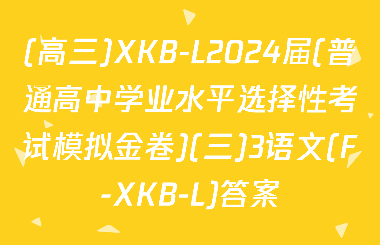 (高三)XKB-L2024届(普通高中学业水平选择性考试模拟金卷)(三)3语文(F-XKB-L)答案