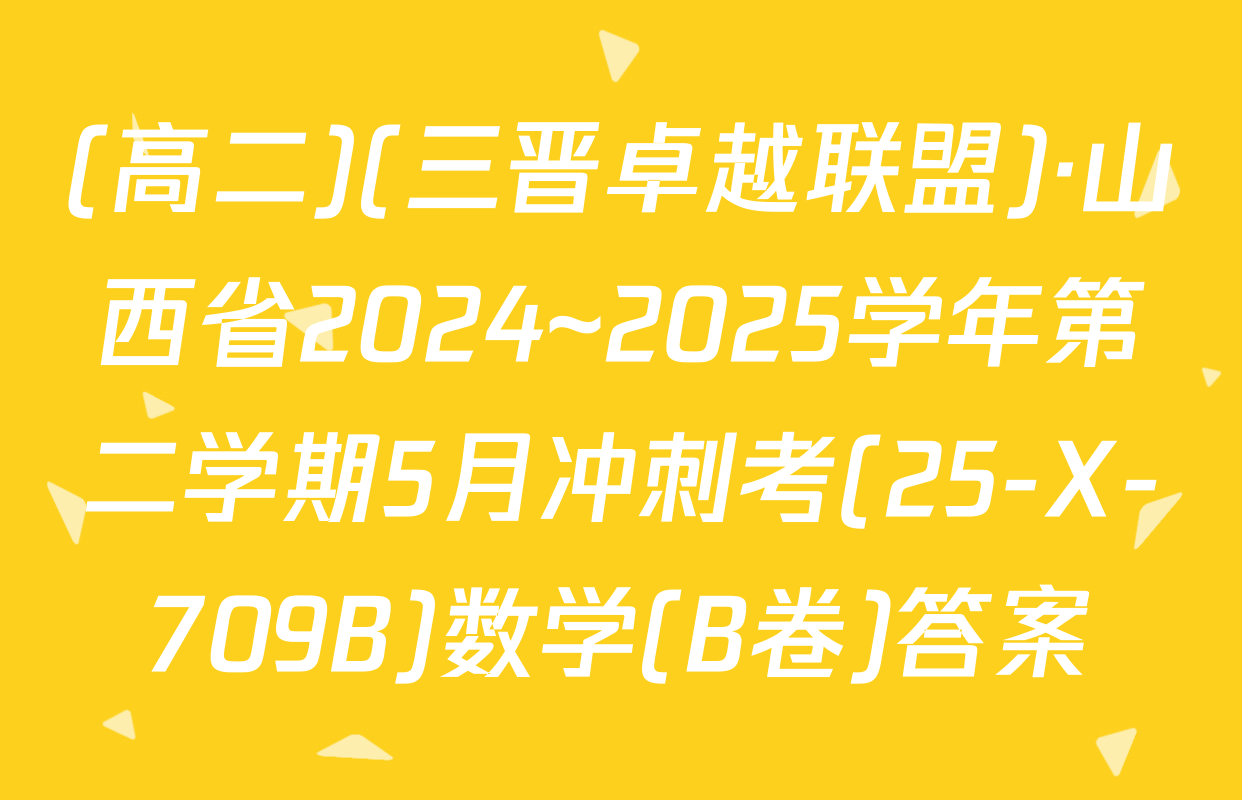 (高二)(三晋卓越联盟)·山西省2024~2025学年第二学期5月冲刺考(25-X-709B)数学(B卷)答案