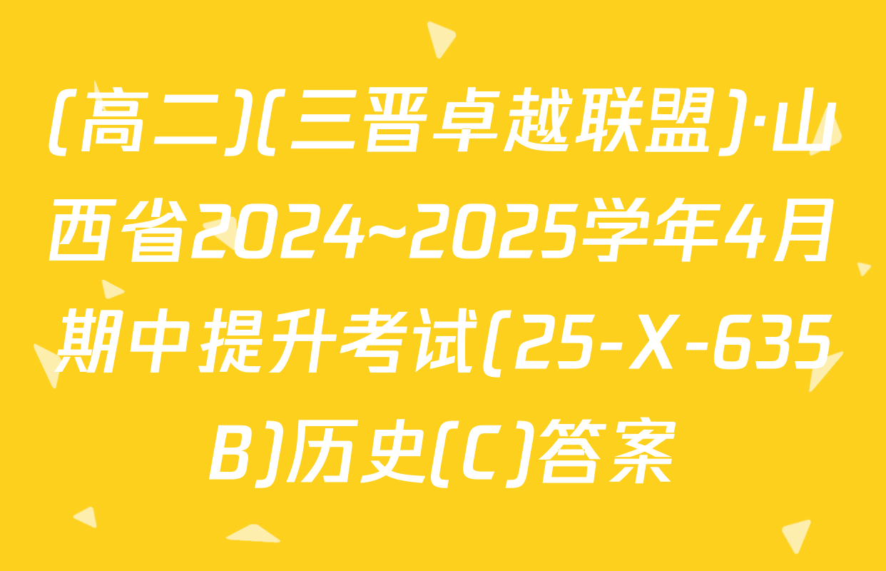 (高二)(三晋卓越联盟)·山西省2024~2025学年4月期中提升考试(25-X-635B)历史(C)答案