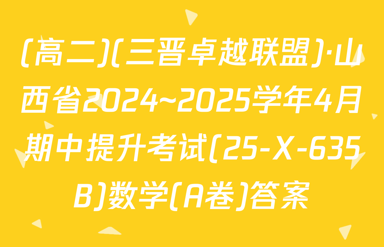 (高二)(三晋卓越联盟)·山西省2024~2025学年4月期中提升考试(25-X-635B)数学(A卷)答案