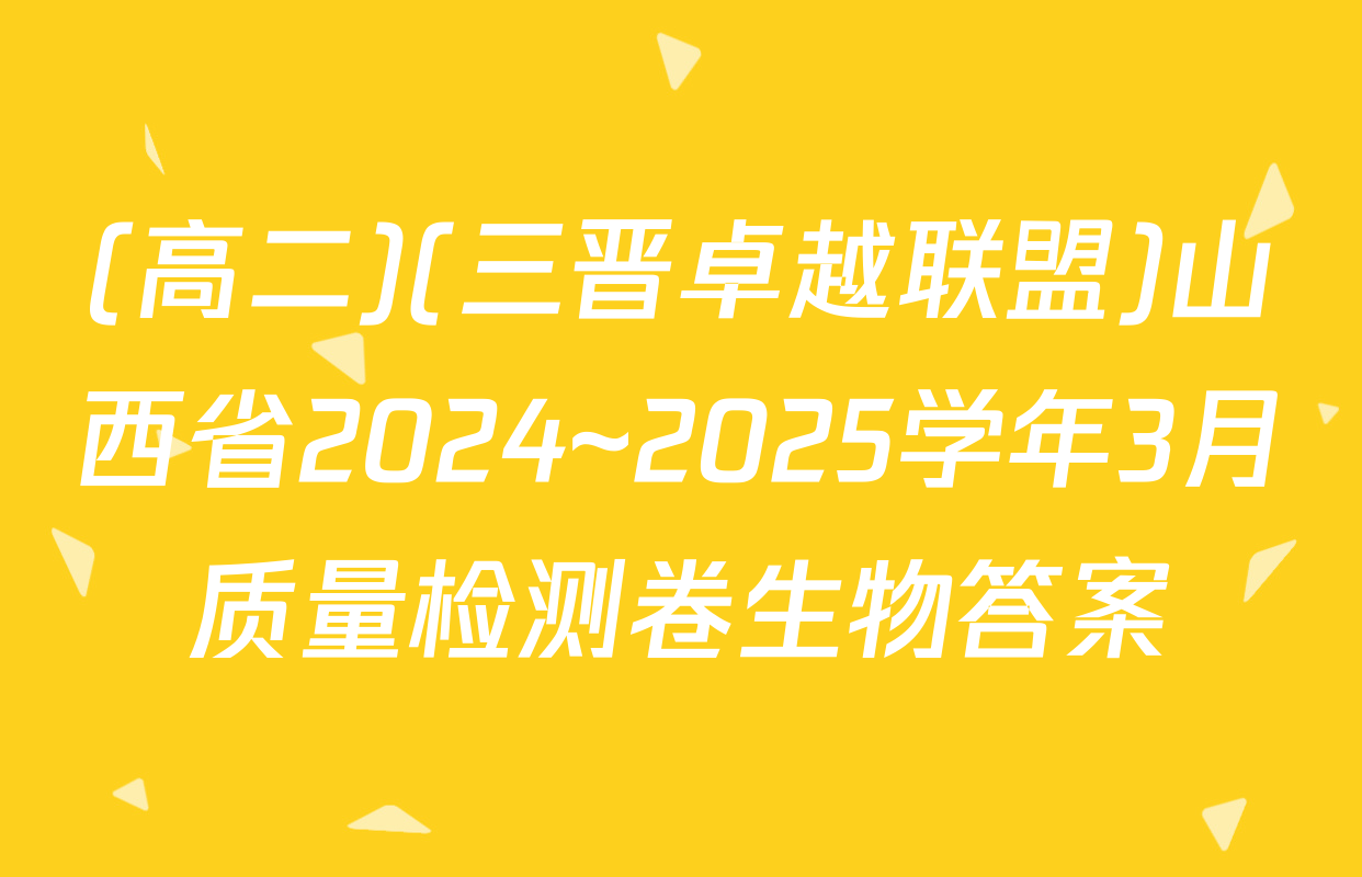 (高二)(三晋卓越联盟)山西省2024~2025学年3月质量检测卷生物答案