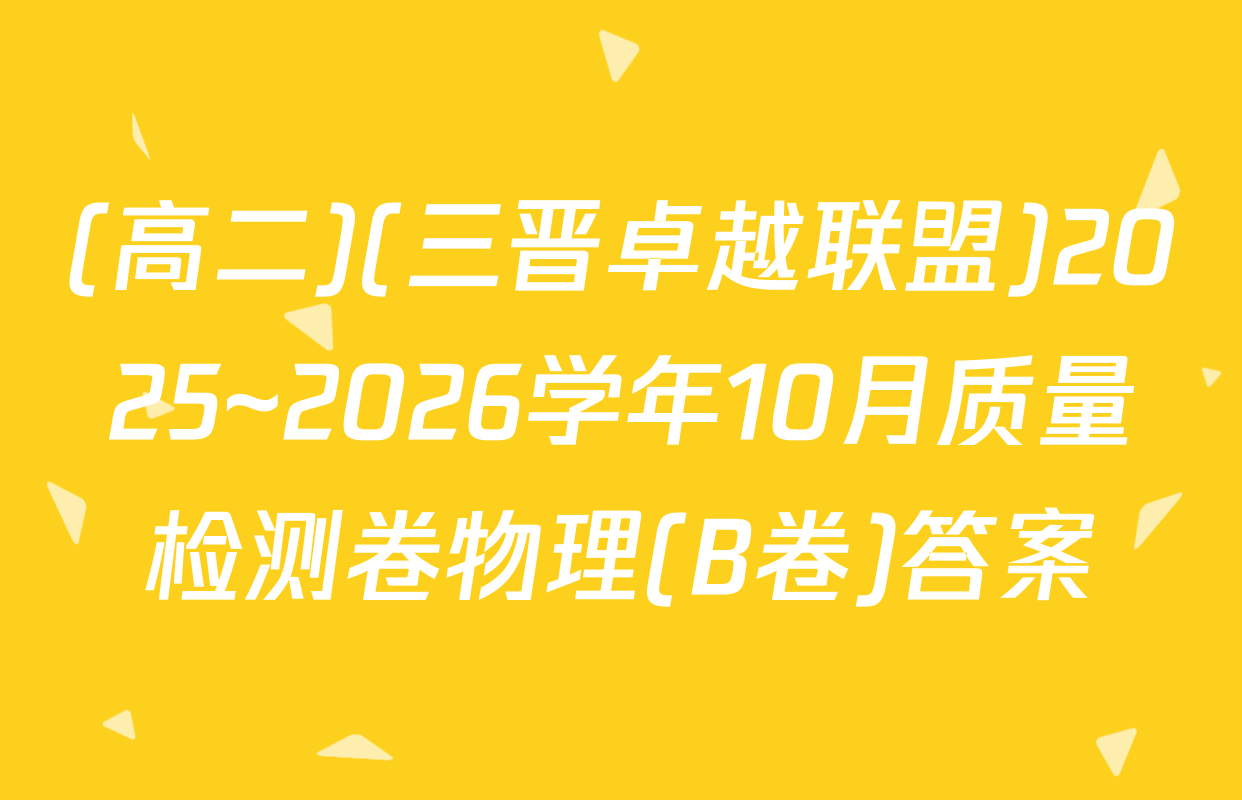 (高二)(三晋卓越联盟)2025~2026学年10月质量检测卷物理(B卷)答案
