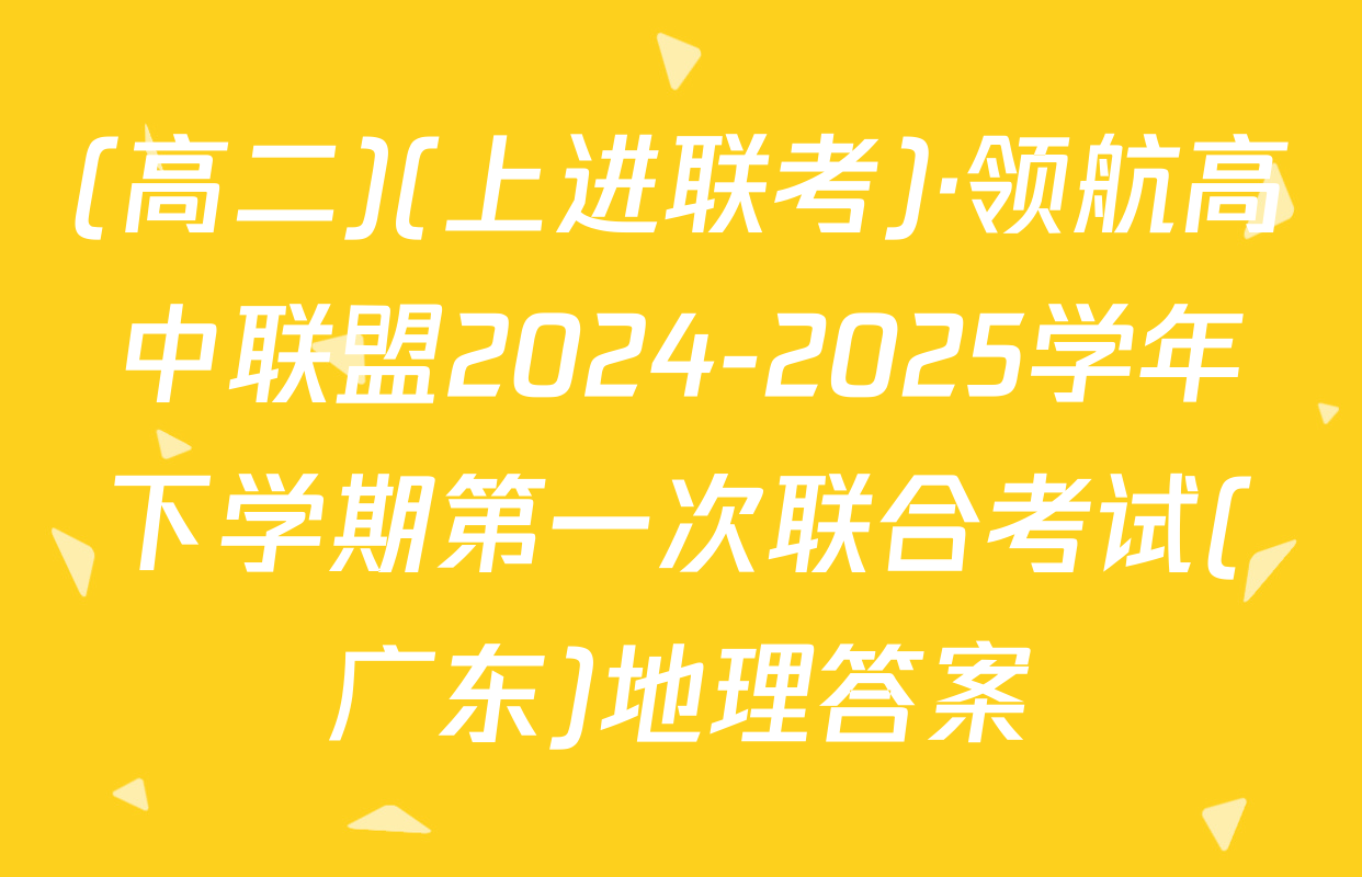 (高二)(上进联考)·领航高中联盟2024-2025学年下学期第一次联合考试(广东)地理答案