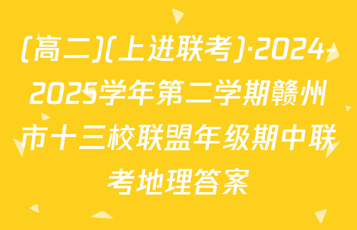 (高二)(上进联考)·2024-2025学年第二学期赣州市十三校联盟年级期中联考地理答案