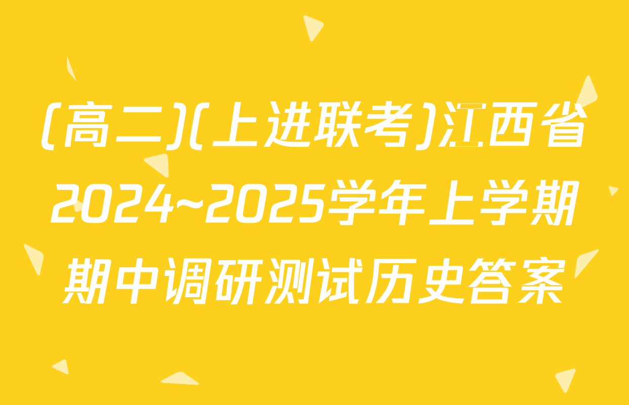 (高二)(上进联考)江西省2024~2025学年上学期期中调研测试历史答案