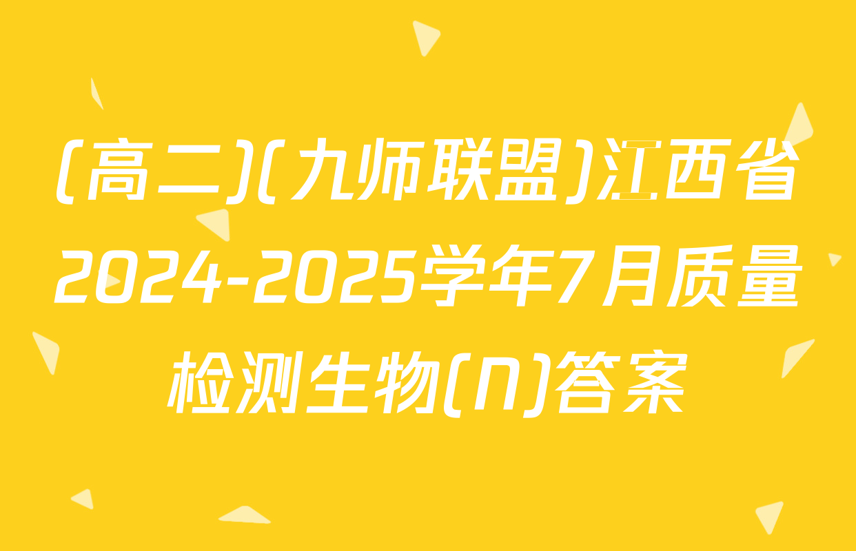 (高二)(九师联盟)江西省2024-2025学年7月质量检测生物(N)答案