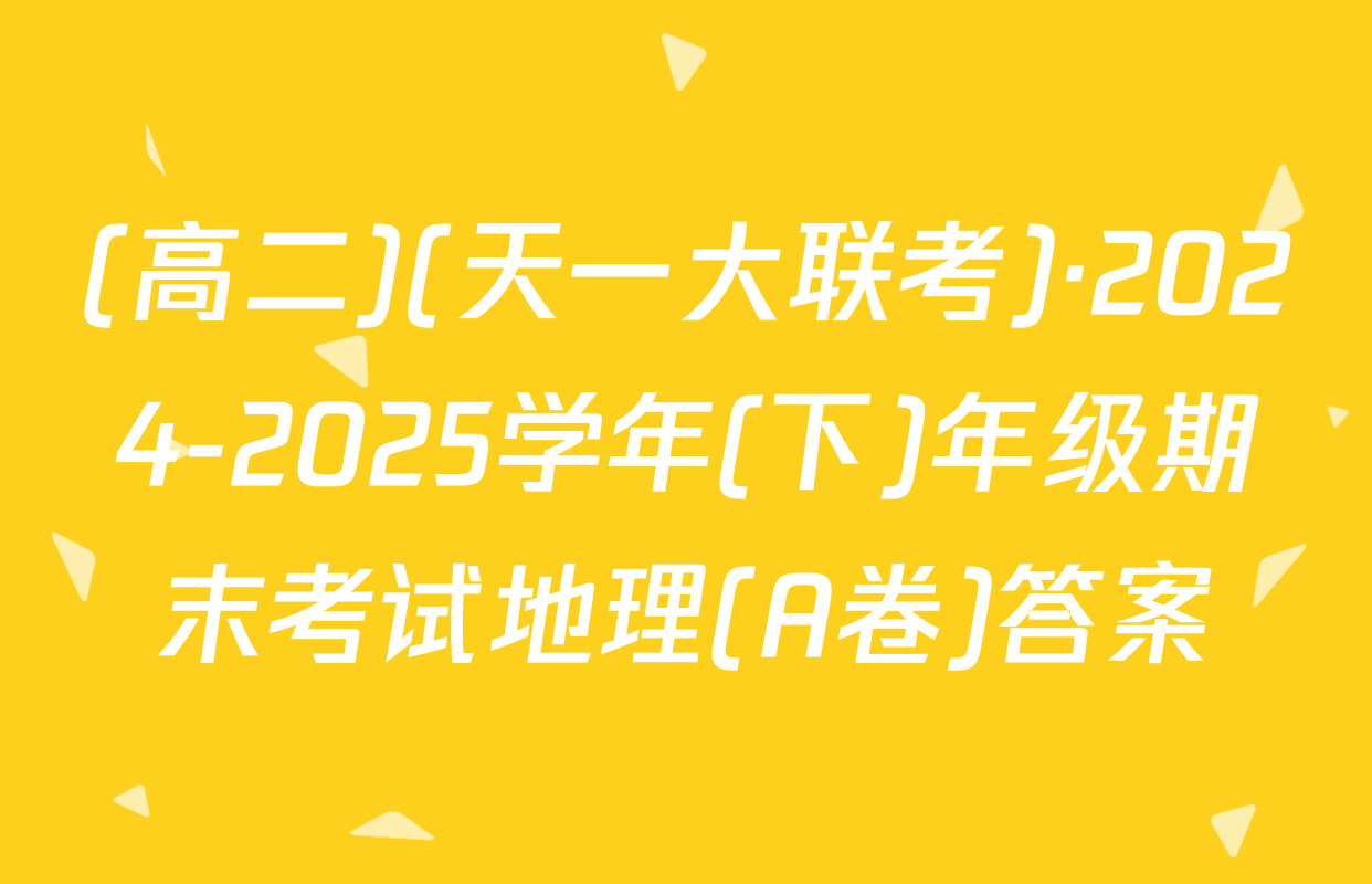 (高二)(天一大联考)·2024-2025学年(下)年级期末考试地理(A卷)答案