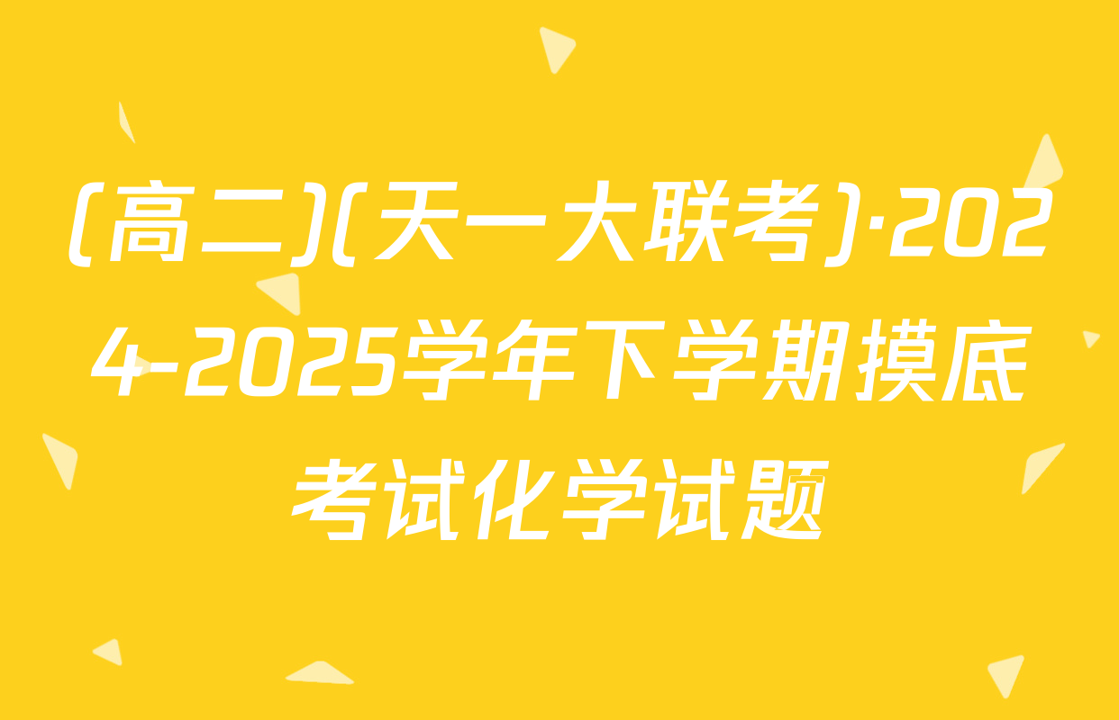 (高二)(天一大联考)·2024-2025学年下学期摸底考试化学试题