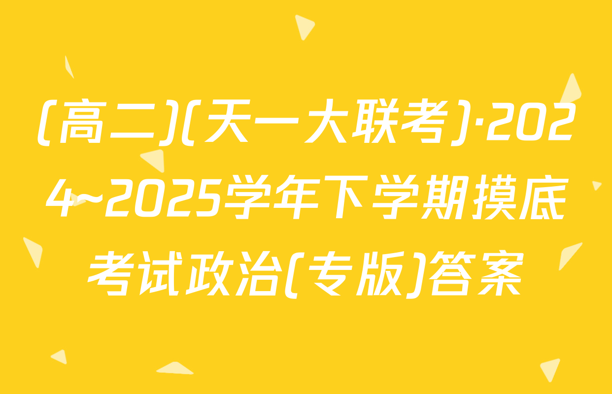 (高二)(天一大联考)·2024~2025学年下学期摸底考试政治(专版)答案