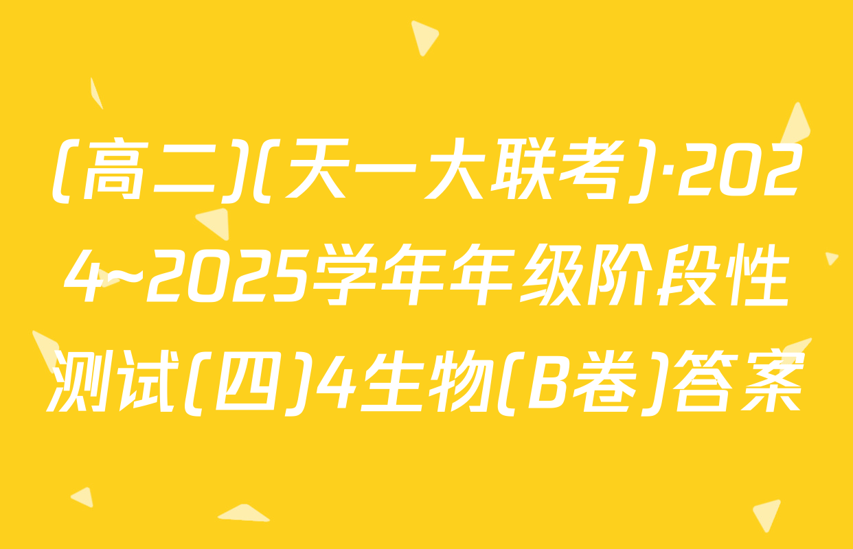 (高二)(天一大联考)·2024~2025学年年级阶段性测试(四)4生物(B卷)答案