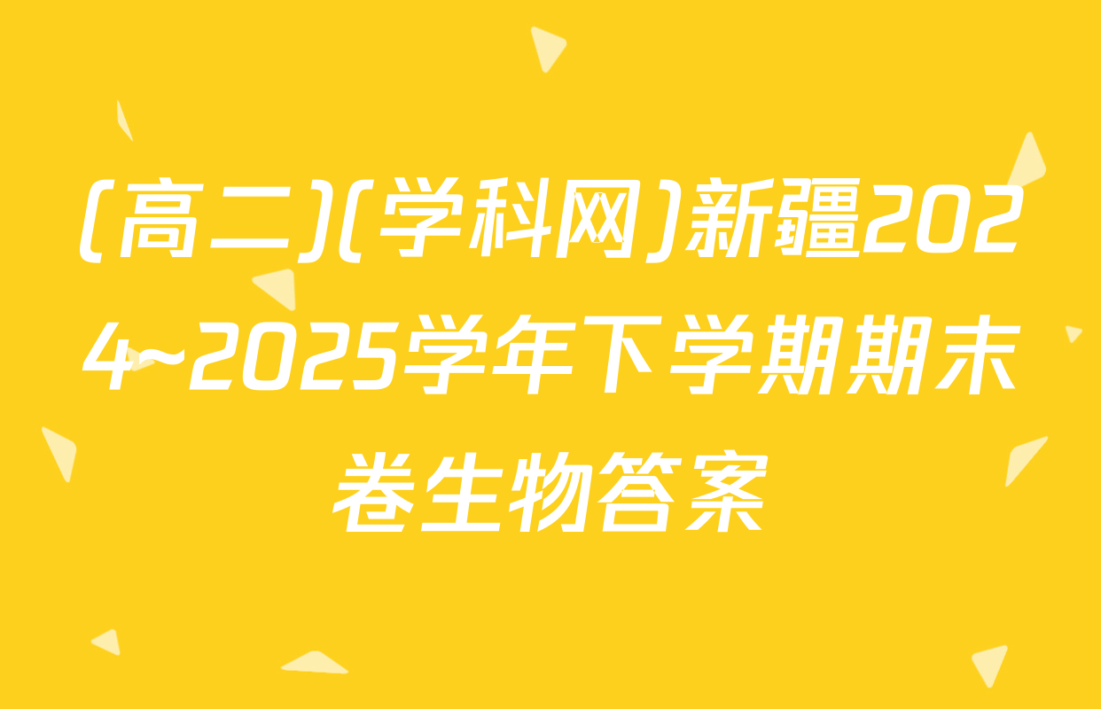 (高二)(学科网)新疆2024~2025学年下学期期末卷生物答案