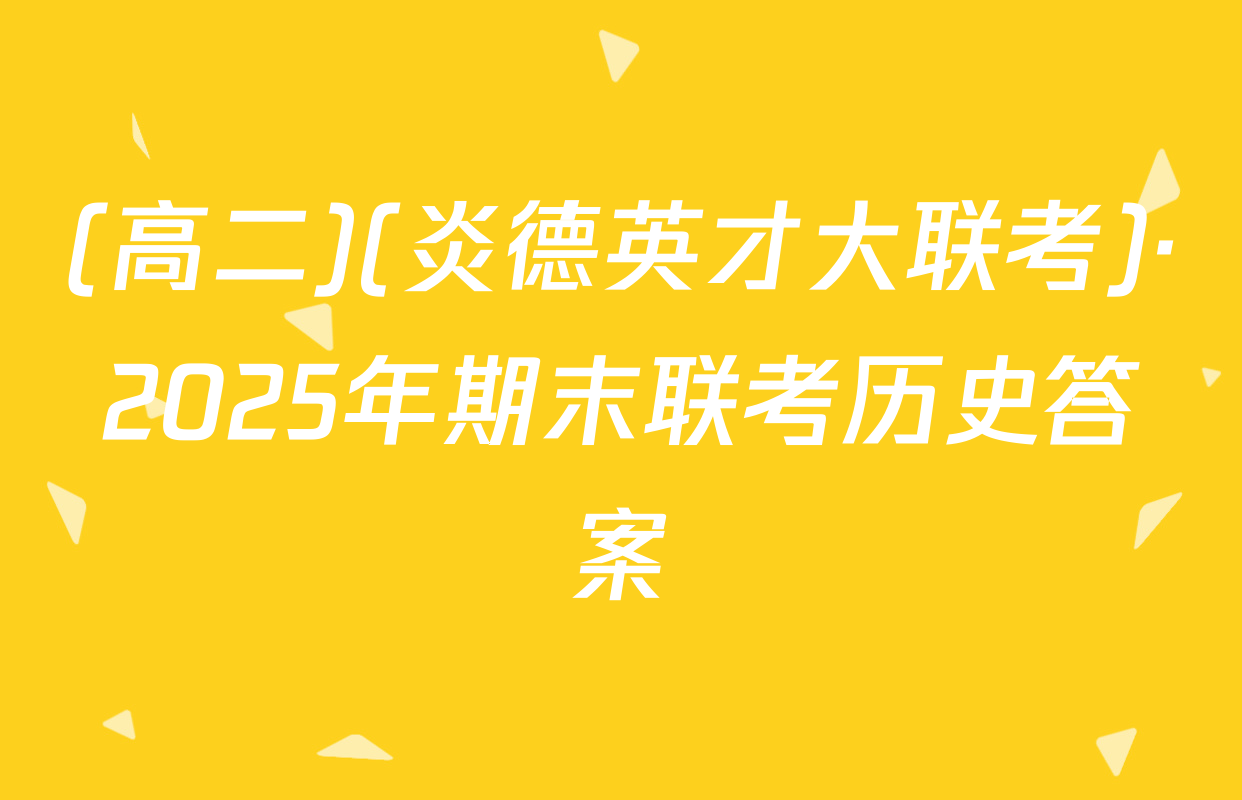 (高二)(炎德英才大联考)·2025年期末联考历史答案