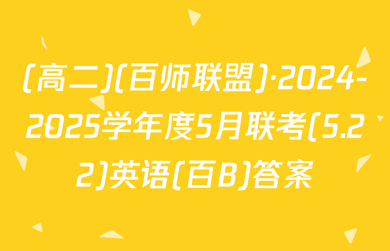 (高二)(百师联盟)·2024-2025学年度5月联考(5.22)英语(百B)答案