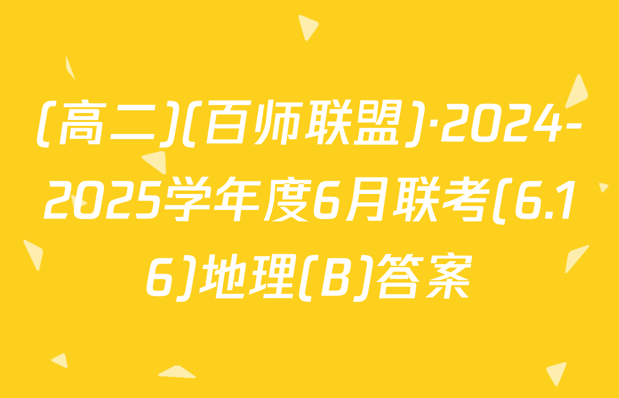 (高二)(百师联盟)·2024-2025学年度6月联考(6.16)地理(B)答案