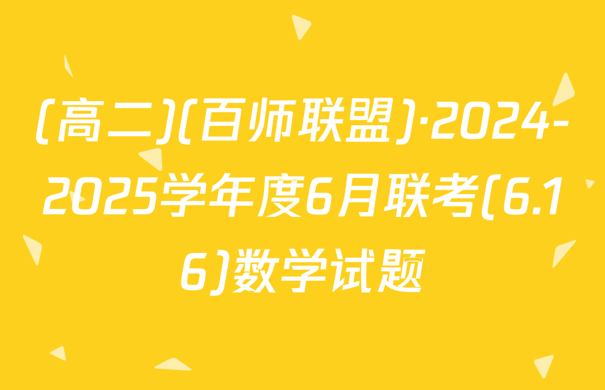 (高二)(百师联盟)·2024-2025学年度6月联考(6.16)数学试题