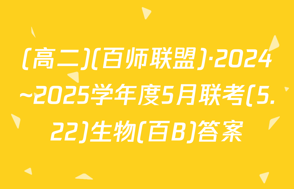 (高二)(百师联盟)·2024~2025学年度5月联考(5.22)生物(百B)答案