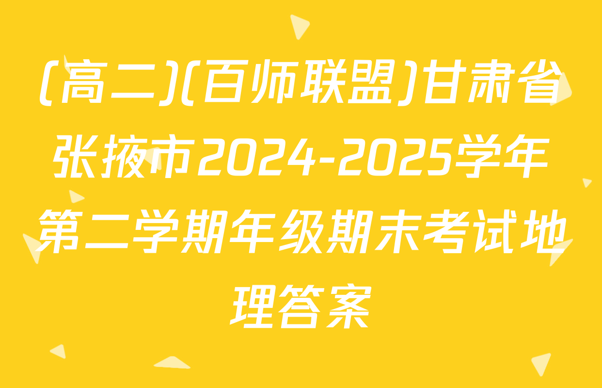 (高二)(百师联盟)甘肃省张掖市2024-2025学年第二学期年级期末考试地理答案