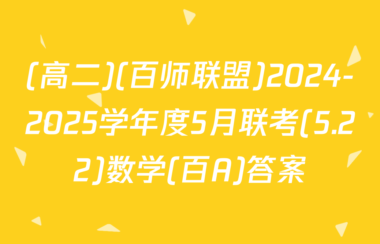 (高二)(百师联盟)2024-2025学年度5月联考(5.22)数学(百A)答案