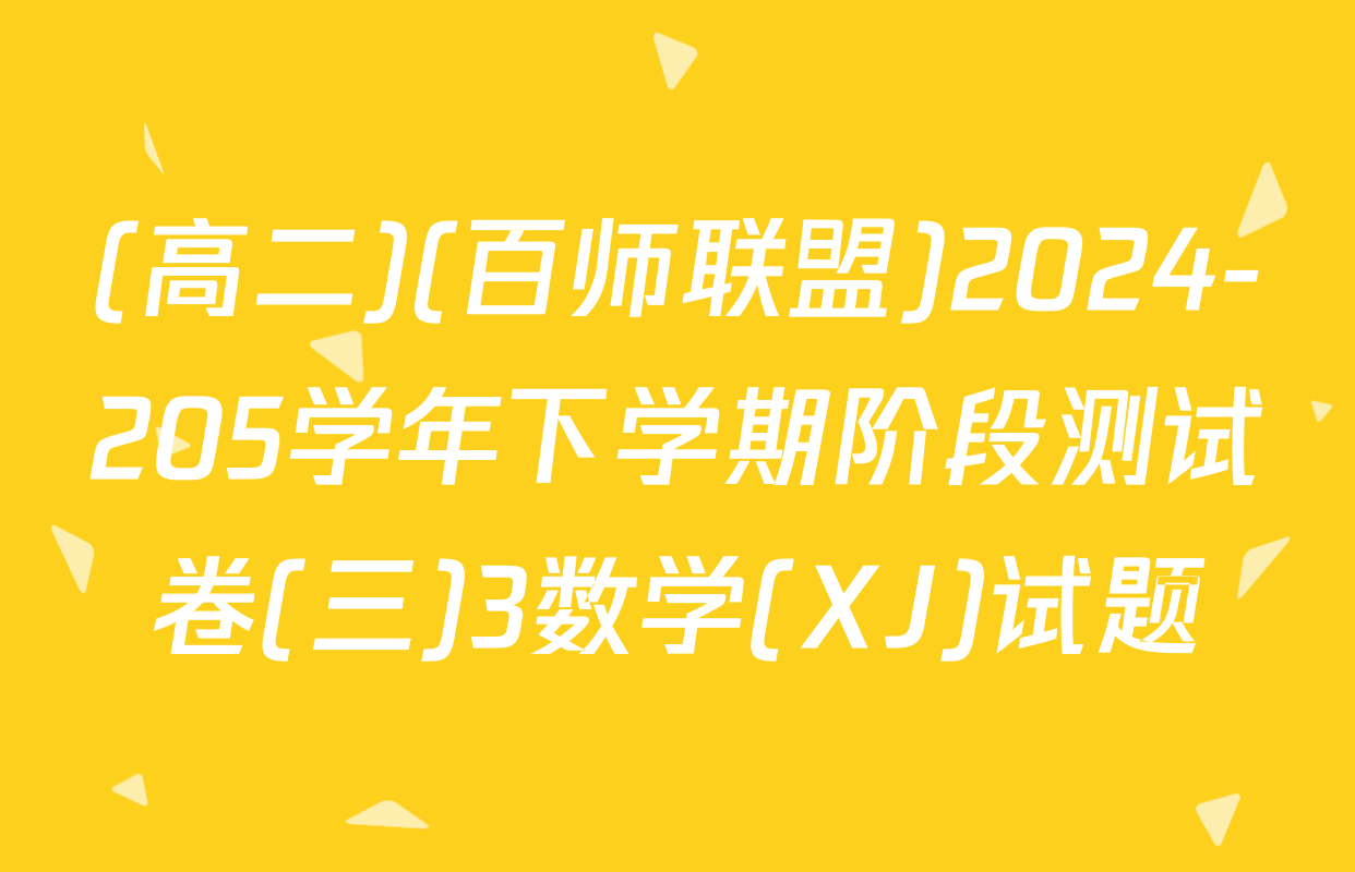 (高二)(百师联盟)2024-205学年下学期阶段测试卷(三)3数学(XJ)试题