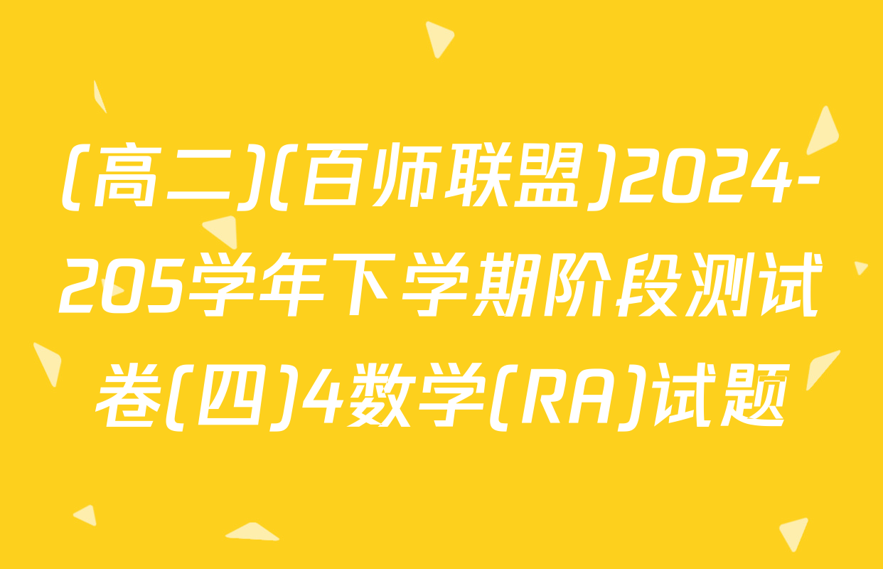(高二)(百师联盟)2024-205学年下学期阶段测试卷(四)4数学(RA)试题