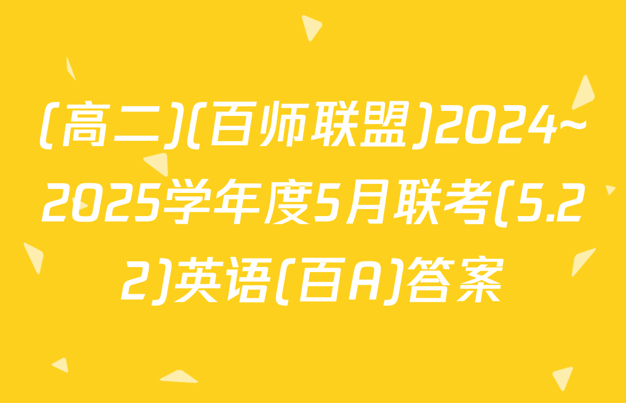 (高二)(百师联盟)2024~2025学年度5月联考(5.22)英语(百A)答案