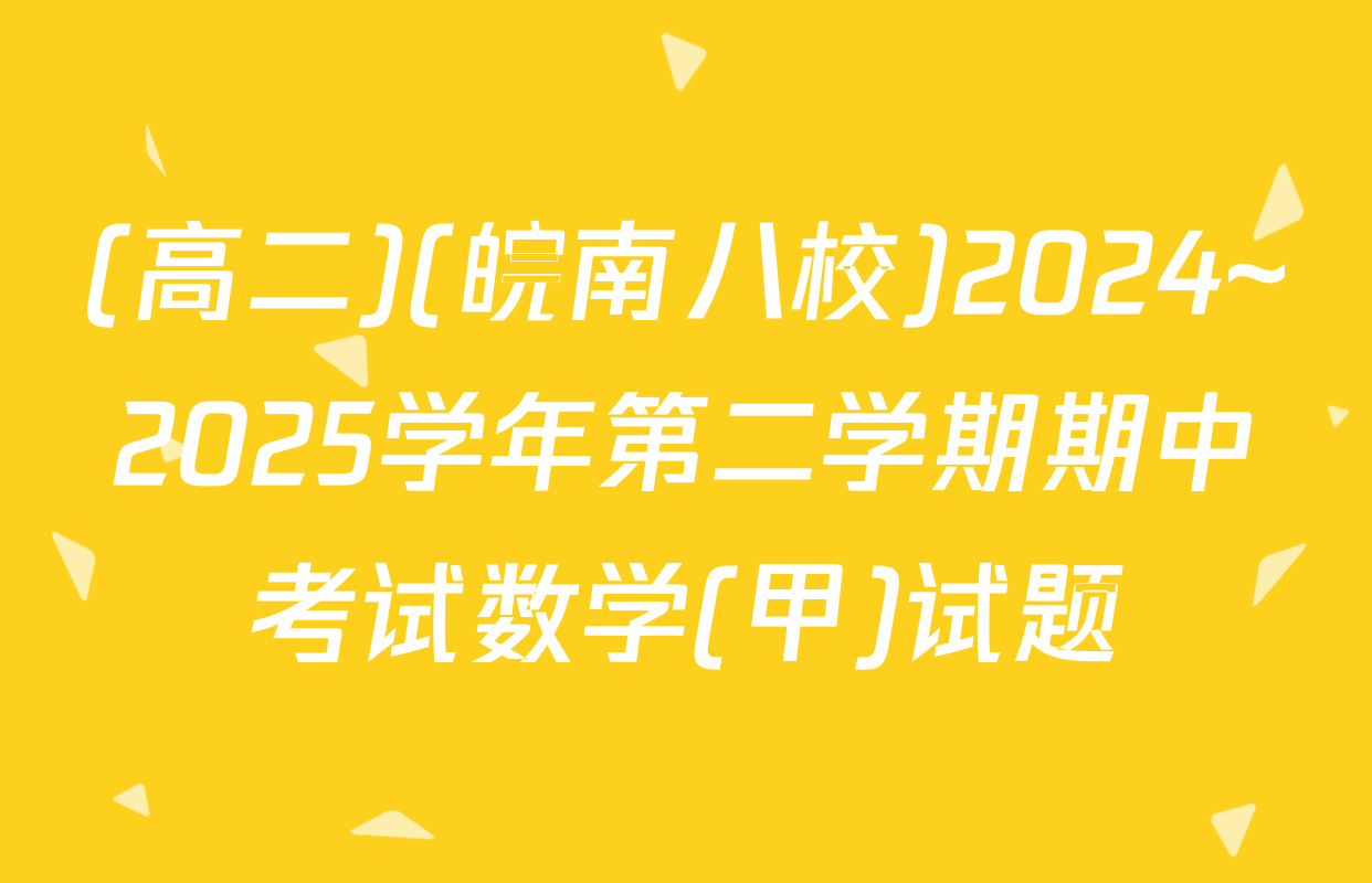 (高二)(皖南八校)2024~2025学年第二学期期中考试数学(甲)试题