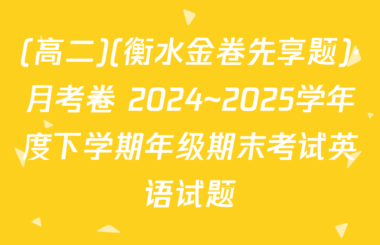 (高二)(衡水金卷先享题)·月考卷 2024~2025学年度下学期年级期末考试英语试题