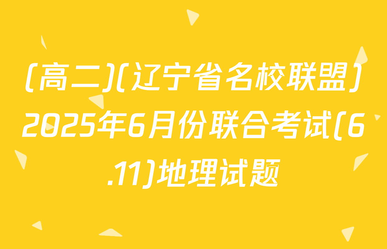 (高二)(辽宁省名校联盟)2025年6月份联合考试(6.11)地理试题