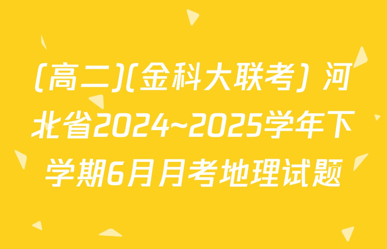 (高二)(金科大联考) 河北省2024~2025学年下学期6月月考地理试题