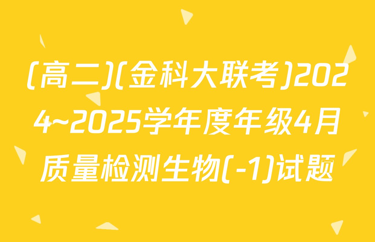 (高二)(金科大联考)2024~2025学年度年级4月质量检测生物(-1)试题